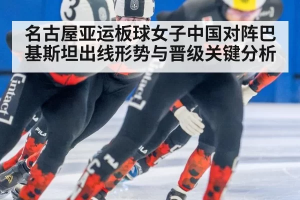 名古屋亚运板球女子中国对阵巴基斯坦出线形势与晋级关键分析